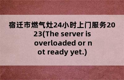 宿迁市燃气灶24小时上门服务2023(The server is overloaded or not ready yet.)